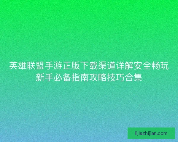 英雄联盟手游正版下载渠道详解安全畅玩新手必备指南攻略技巧合集