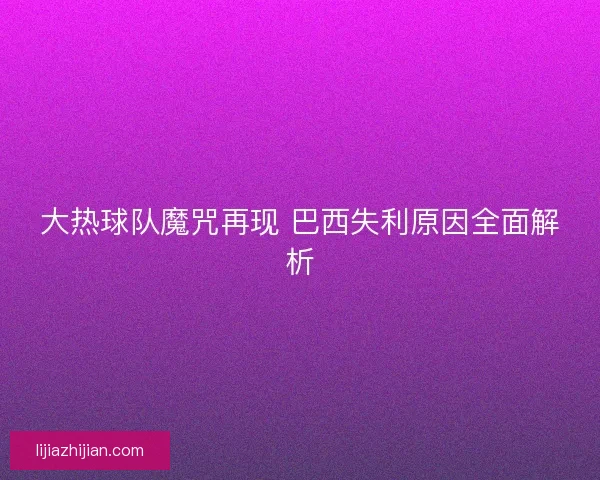 大热球队魔咒再现 巴西失利原因全面解析